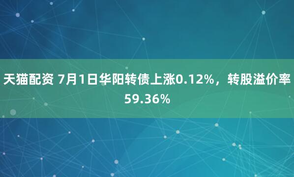 天猫配资 7月1日华阳转债上涨0.12%，转股溢价率59.36%